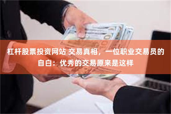杠杆股票投资网站 交易真相,一位职业交易员的自白:优秀的交易原来是这样