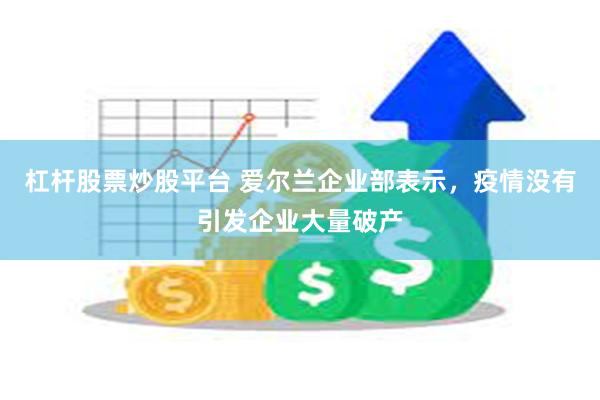 杠杆股票炒股平台 爱尔兰企业部表示，疫情没有引发企业大量破产