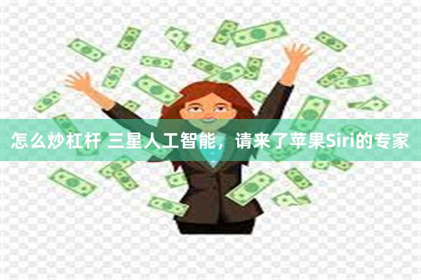 怎么炒杠杆 三星人工智能，请来了苹果Siri的专家