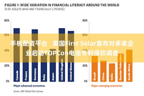手机配资平台   美国First Solar宣布对多家企业启动TOPCon电池专利侵权调查