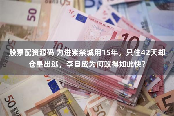 股票配资源码 为进紫禁城用15年，只住42天却仓皇出逃，李自成为何败得如此快？