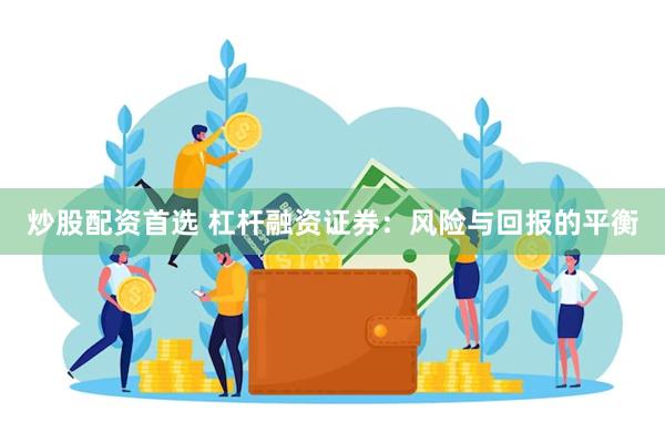 炒股配资首选 杠杆融资证券：风险与回报的平衡