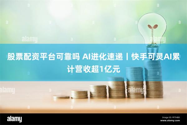 股票配资平台可靠吗 AI进化速递丨快手可灵AI累计营收超1亿元