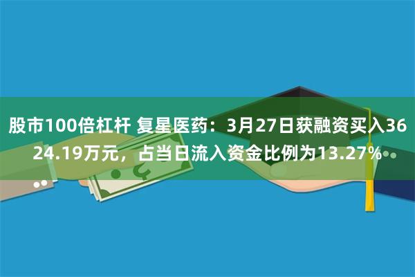 股市100倍杠杆 复星医药：3月27日获融资买入3624.19万元，占当日流入资金比例为13.27%