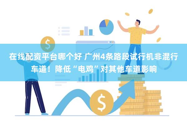 在线配资平台哪个好 广州4条路段试行机非混行车道！降低“电鸡”对其他车道影响