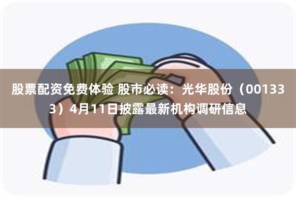 股票配资免费体验 股市必读：光华股份（001333）4月11日披露最新机构调研信息