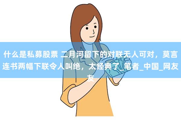 什么是私募股票 二月河留下的对联无人可对，莫言连书两幅下联令人叫绝，太经典了_笔者_中国_网友