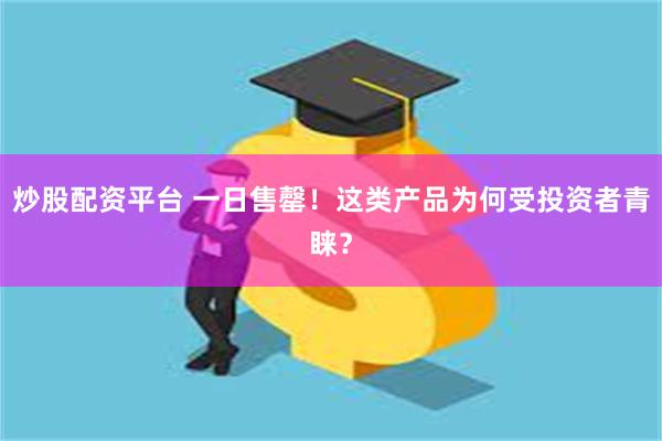 炒股配资平台 一日售罄！这类产品为何受投资者青睐？