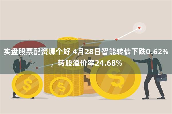 实盘股票配资哪个好 4月28日智能转债下跌0.62%，转股溢价率24.68%