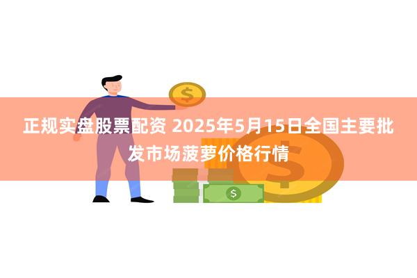 正规实盘股票配资 2025年5月15日全国主要批发市场菠萝价格行情