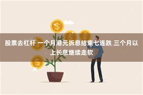 股票去杠杆 一个月港元拆息结束七连跌 三个月以上长息继续走软