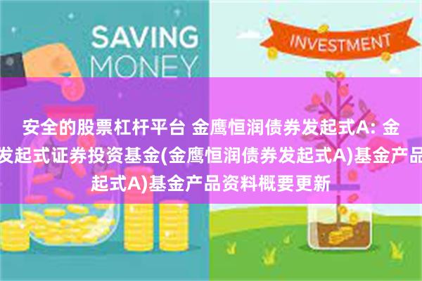 安全的股票杠杆平台 金鹰恒润债券发起式A: 金鹰恒润债券型发起式证券投资基金(金鹰恒润债券发起式A)基金产品资料概要更新