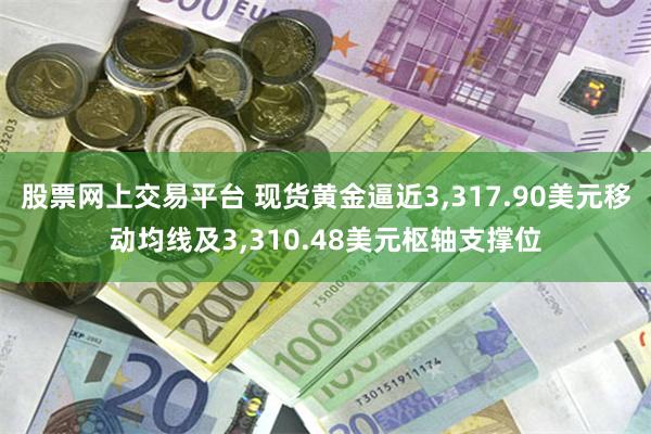 股票网上交易平台 现货黄金逼近3,317.90美元移动均线及3,310.48美元枢轴支撑位