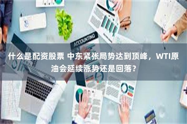 什么是配资股票 中东紧张局势达到顶峰，WTI原油会延续涨势还是回落？