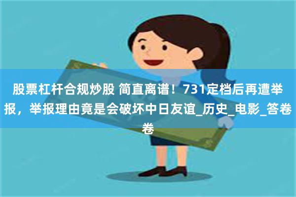 股票杠杆合规炒股 简直离谱！731定档后再遭举报，举报理由竟是会破坏中日友谊_历史_电影_答卷