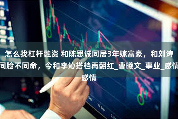 怎么找杠杆融资 和陈思诚同居3年嫁富豪，和刘涛同脸不同命，今和李沁搭档再翻红_曹曦文_事业_感情